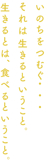 いのちをつむぐ・・・それは生きるということ。生きるとは、食べるということ。